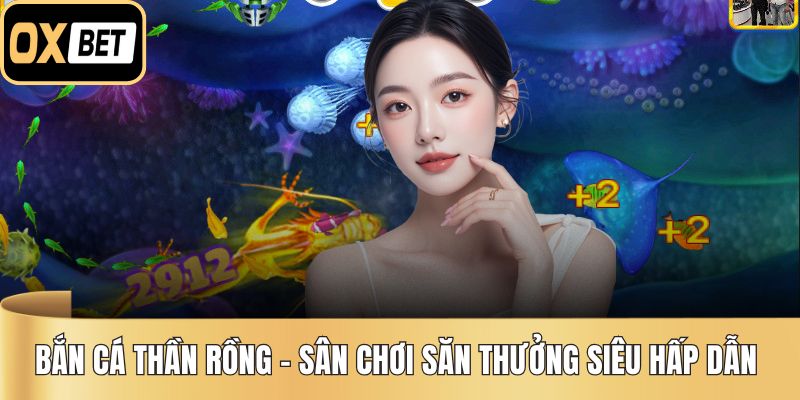 Bắn Cá Thần Rồng – Sân Chơi Săn Thưởng Siêu Hấp Dẫn