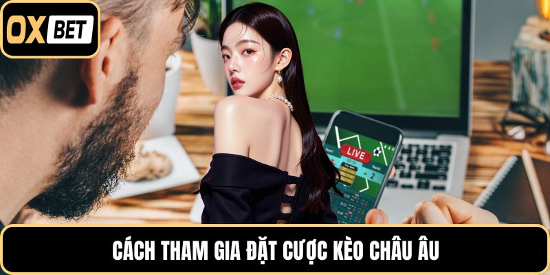 Cách tham gia đặt cược kèo châu Âu