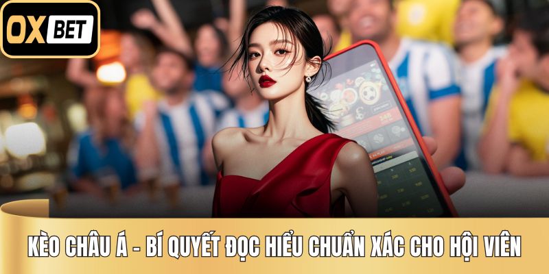 Kèo Châu Á – Bí Quyết Đọc Hiểu Chuẩn Xác Cho Hội Viên