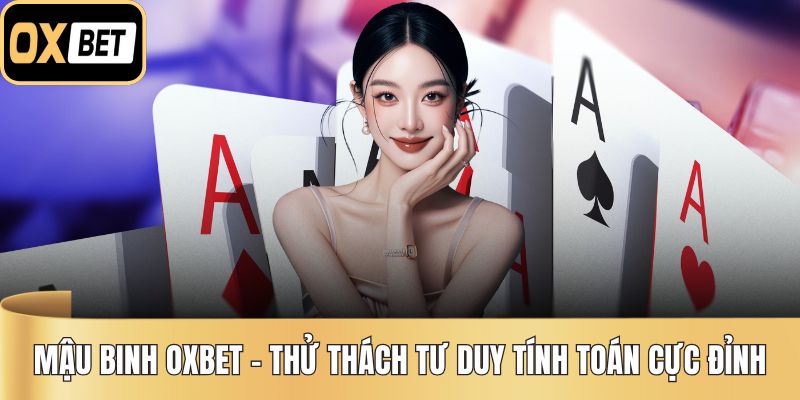 Mậu Binh OXBET – Thử Thách Tư Duy Tính Toán Cực Đỉnh