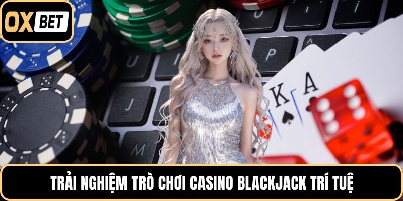 Trải nghiệm trò chơi casino Blackjack trí tuệ