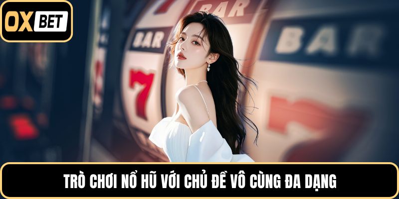 Trò chơi nổ hũ với chủ đề vô cùng đa dạng